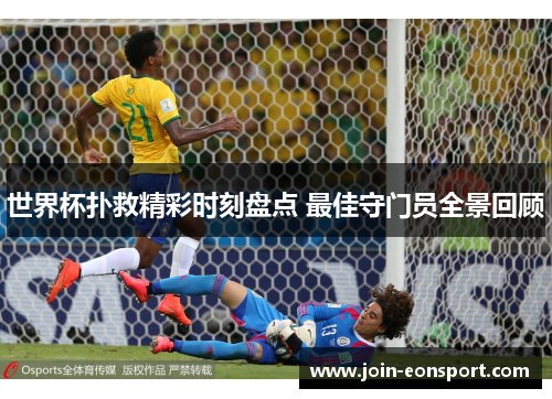 世界杯扑救精彩时刻盘点 最佳守门员全景回顾
