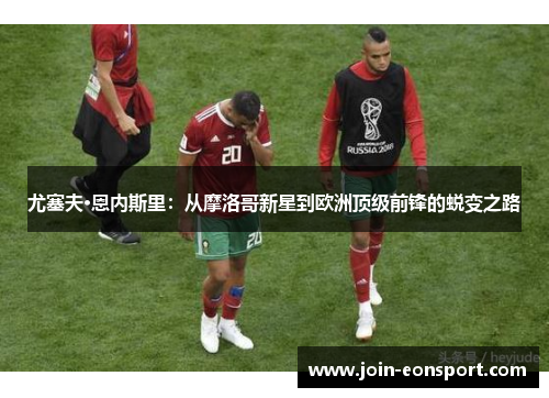 尤塞夫·恩内斯里：从摩洛哥新星到欧洲顶级前锋的蜕变之路