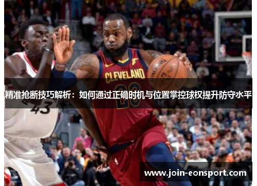 精准抢断技巧解析：如何通过正确时机与位置掌控球权提升防守水平