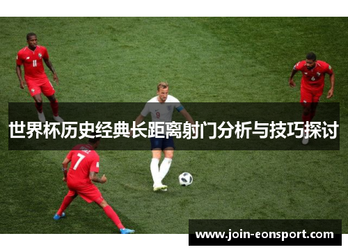 世界杯历史经典长距离射门分析与技巧探讨
