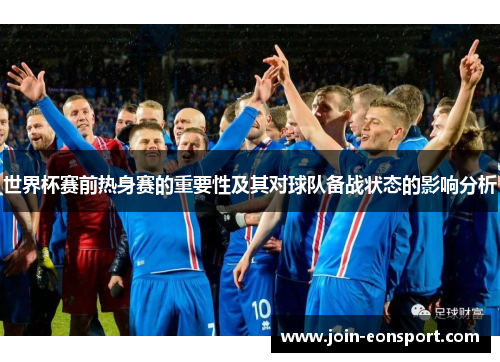 世界杯赛前热身赛的重要性及其对球队备战状态的影响分析