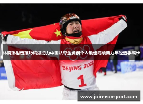 林晓琳射击技巧精湛助力中国队夺金勇创个人最佳成绩助力年轻选手成长