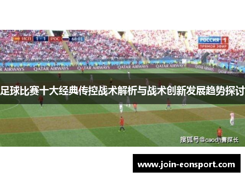 足球比赛十大经典传控战术解析与战术创新发展趋势探讨