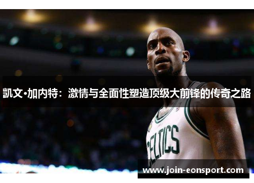 凯文·加内特：激情与全面性塑造顶级大前锋的传奇之路