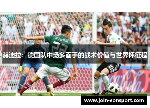 赫迪拉：德国队中场多面手的战术价值与世界杯征程