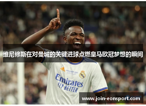 维尼修斯在对曼城的关键进球点燃皇马欧冠梦想的瞬间