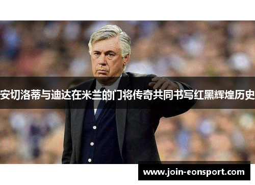 安切洛蒂与迪达在米兰的门将传奇共同书写红黑辉煌历史