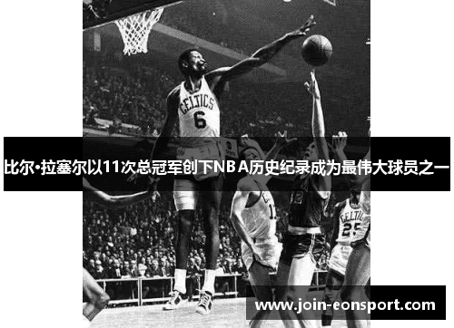比尔·拉塞尔以11次总冠军创下NBA历史纪录成为最伟大球员之一