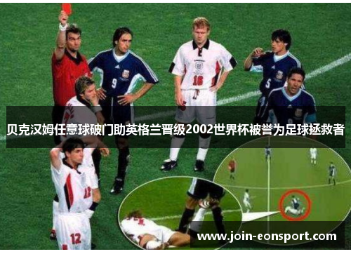 贝克汉姆任意球破门助英格兰晋级2002世界杯被誉为足球拯救者
