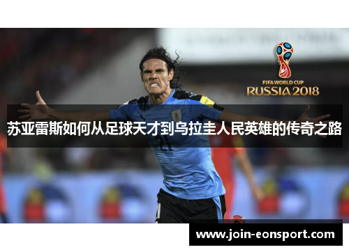 苏亚雷斯如何从足球天才到乌拉圭人民英雄的传奇之路