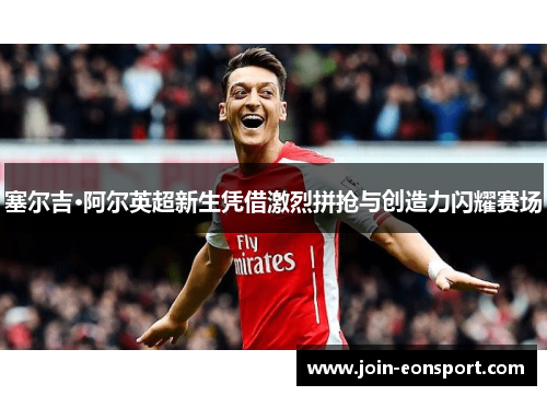 塞尔吉·阿尔英超新生凭借激烈拼抢与创造力闪耀赛场
