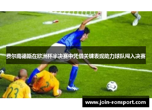 费尔南德斯在欧洲杯半决赛中凭借关键表现助力球队闯入决赛