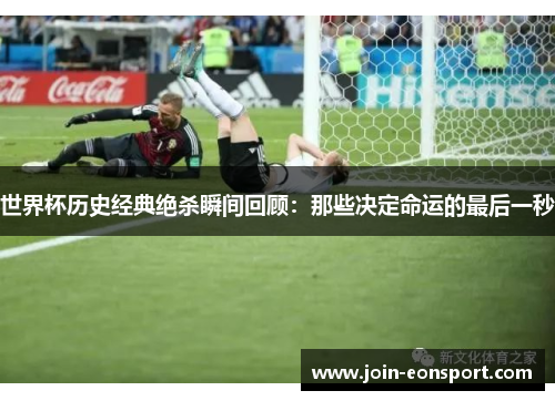 世界杯历史经典绝杀瞬间回顾：那些决定命运的最后一秒
