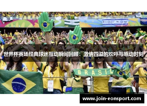 世界杯赛场经典球迷互动瞬间回顾：激情四溢的欢呼与感动时刻