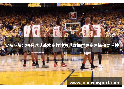 安东尼复出提升球队战术多样性为进攻提供更多选择和灵活性
