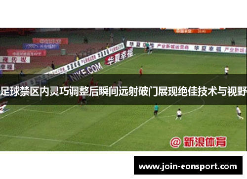 足球禁区内灵巧调整后瞬间远射破门展现绝佳技术与视野