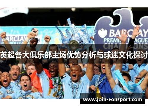 英超各大俱乐部主场优势分析与球迷文化探讨