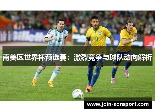 南美区世界杯预选赛：激烈竞争与球队动向解析