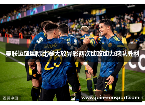 曼联边锋国际比赛大放异彩两次助攻助力球队胜利