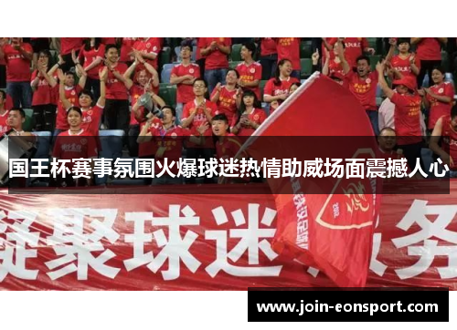国王杯赛事氛围火爆球迷热情助威场面震撼人心