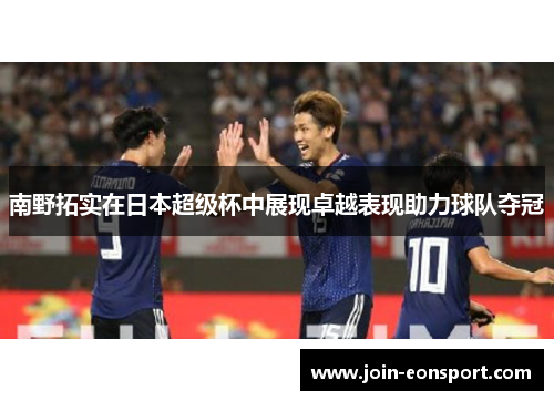 南野拓实在日本超级杯中展现卓越表现助力球队夺冠
