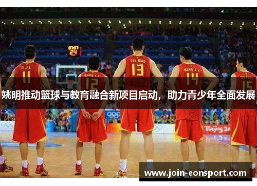 姚明推动篮球与教育融合新项目启动，助力青少年全面发展