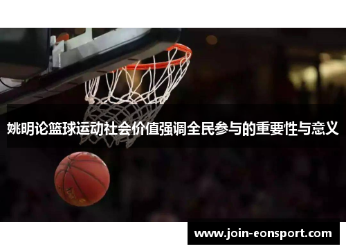 姚明论篮球运动社会价值强调全民参与的重要性与意义
