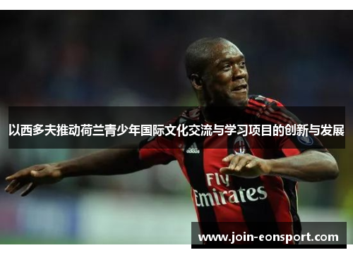 以西多夫推动荷兰青少年国际文化交流与学习项目的创新与发展