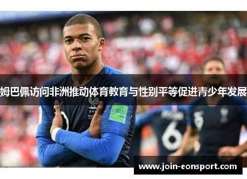 姆巴佩访问非洲推动体育教育与性别平等促进青少年发展