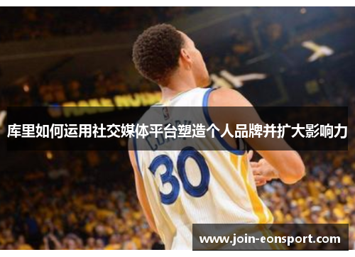 库里如何运用社交媒体平台塑造个人品牌并扩大影响力