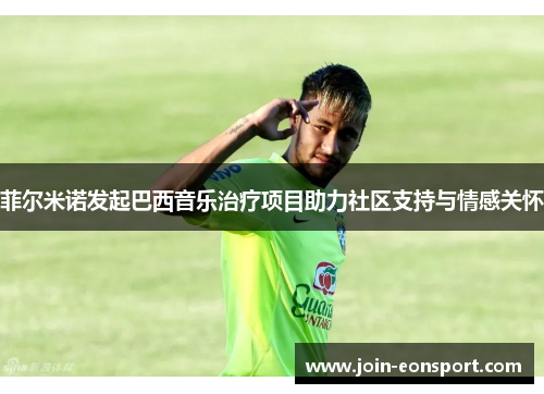 菲尔米诺发起巴西音乐治疗项目助力社区支持与情感关怀