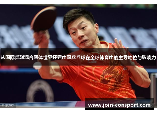 从国际乒联混合团体世界杯看中国乒乓球在全球体育中的主导地位与影响力