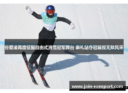 谷爱凌再度征服自由式滑雪冠军舞台 崇礼站夺冠展现无敌风采