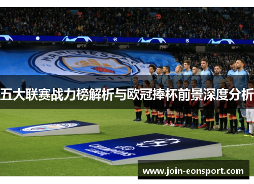 五大联赛战力榜解析与欧冠捧杯前景深度分析