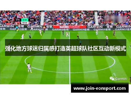 强化地方球迷归属感打造英超球队社区互动新模式