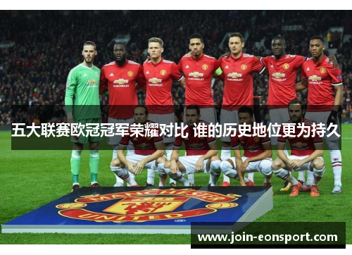 五大联赛欧冠冠军荣耀对比 谁的历史地位更为持久