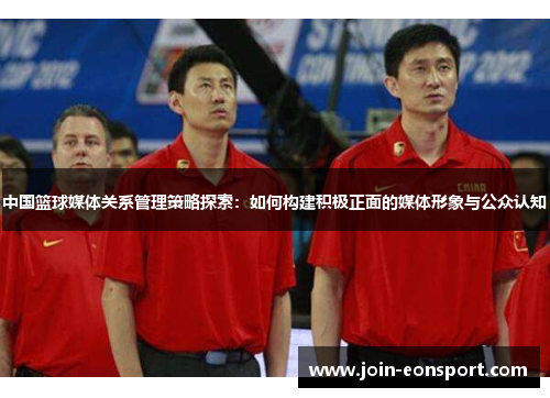 中国篮球媒体关系管理策略探索：如何构建积极正面的媒体形象与公众认知
