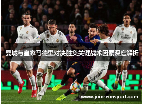 曼城与皇家马德里对决胜负关键战术因素深度解析