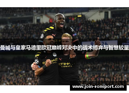 曼城与皇家马德里欧冠巅峰对决中的战术博弈与智慧较量