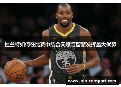 杜兰特如何在比赛中结合天赋与智慧发挥最大优势