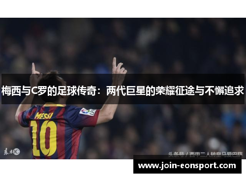 梅西与C罗的足球传奇：两代巨星的荣耀征途与不懈追求
