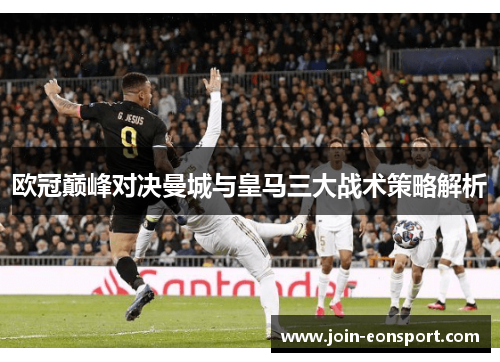 欧冠巅峰对决曼城与皇马三大战术策略解析