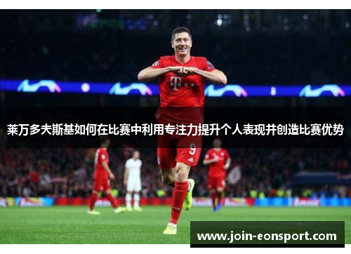 莱万多夫斯基如何在比赛中利用专注力提升个人表现并创造比赛优势