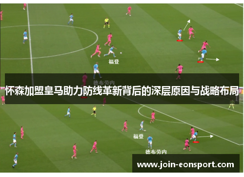 怀森加盟皇马助力防线革新背后的深层原因与战略布局