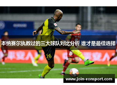 本纳赛尔执教过的三大球队对比分析 谁才是最佳选择