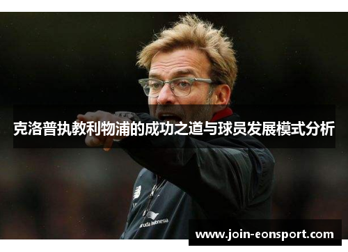 克洛普执教利物浦的成功之道与球员发展模式分析