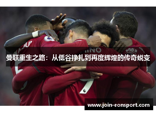 曼联重生之路：从低谷挣扎到再度辉煌的传奇蜕变
