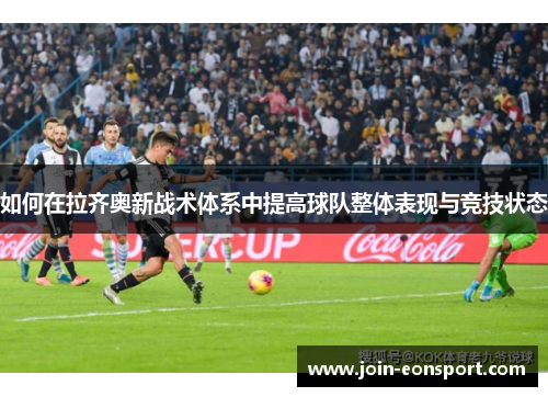 如何在拉齐奥新战术体系中提高球队整体表现与竞技状态