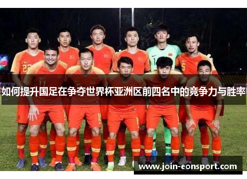 如何提升国足在争夺世界杯亚洲区前四名中的竞争力与胜率
