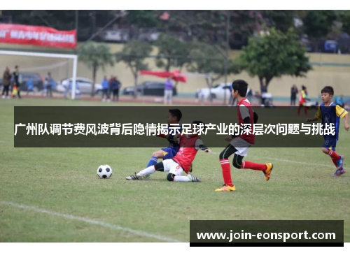 广州队调节费风波背后隐情揭示足球产业的深层次问题与挑战